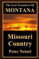 The Lost Treasures of Montana: Missouri Country di Peter Netzel edito da Createspace Independent Publishing Platform
