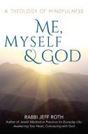 Me, Myself and God: A Theology of Mindfulness di Rabbi Jeff Roth edito da JEWISH LIGHTS PUB