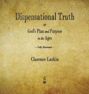 Dispensational Truth or God's Plan and Purpose in the Ages di Clarence Larkin edito da Merchant Books