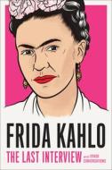 Frida Kahlo: The Last Interview: And Other Conversations di Frida Kahlo edito da MELVILLE HOUSE PUB