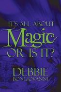 It\'s All About Magic Or Is It? di Debbie Bongiovanni edito da America Star Books