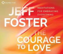 The Courage To Love di Jeff Foster edito da Sounds True Inc