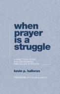 When Prayer Is a Struggle: A Practical Guide for Overcoming Obstacles in Prayer di Kevin P. Halloran edito da P & R PUB CO