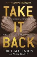 Take It Back!: Reclaiming Biblical Manhood for the Sake of Marriage, Family and Culture di Tim Clinton, Max Davis edito da CHARISMA HOUSE