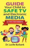 Guide Your Child to Safe TV and Electronic Media - 52 Tips for Parents di Lucille Burbank edito da BOOKLOCKER.COM INC