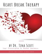 Heart Break Therapy - Your Prescription to Mental Wellness di Tina Scott edito da Lulu.com