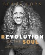 Revolution of the Soul: Awaken to Love Through Raw Truth, Radical Healing, and Conscious Action di Seane Corn edito da SOUNDS TRUE INC