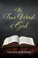 The True Word of God di Denver Robinson edito da Christian Faith Publishing, Inc