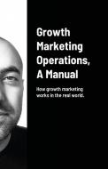 Growth Marketing Operations, A Manual di Arash Amini edito da Lulu.com