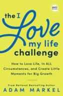 The I Love My Life Challenge: The Art & Science of Reconnecting with Your Life: A Breakthrough Guide to Spark Joy, Innovation, and Growth di Adam Markel edito da SIMPLE TRUTHS