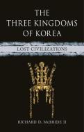 The Three Kingdoms of Korea: Lost Civilizations di Richard D. McBride II edito da REAKTION BOOKS
