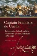 Captain Francisco de Cuéllar: The Armada, Ireland, and the Wars of the Spanish Monarchy, 1578-1606 di Francis Kelly edito da FOUR COURTS PR