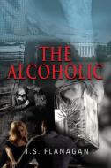 The Alcoholic di T. S. Flanagan edito da Booklocker.com, Inc.