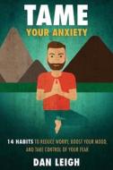 Tame Your Anxiety: 14 Habits to Reduce Worry, Boost Your Mood, and Take Control of Your Fear di Dan Leigh edito da Createspace Independent Publishing Platform