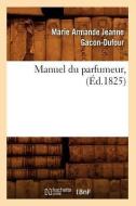 Manuel Du Parfumeur, (Ed.1825) di Marie Armande Jeanne Gacon-Dufour edito da Hachette Livre - Bnf