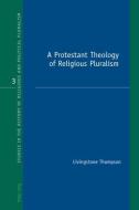 A Protestant Theology of Religious Pluralism di Livingstone Thompson edito da Lang, Peter