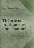Theorie Et Pratique Des Dons Manuels di Paul Bressolles edito da Book On Demand Ltd.