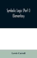 Symbolic logic (Part I) Elementary di Lewis Carroll edito da Alpha Editions