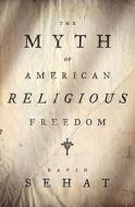 The Myth Of American Religious Freedom di David Sehat edito da Oxford University Press Inc