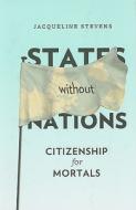 States Without Nations - Citizenship for Mortals di Jacqueline Stevens edito da Columbia University Press