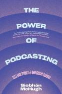 The Power Of Podcasting di Siobhan McHugh edito da Columbia University Press