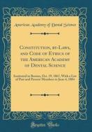 Constitution, By-Laws, and Code of Ethics of the American Academy of Dental Science: Instituted in Boston, Oct. 19, 1867, with a List of Past and Pres di American Academy of Dental Science edito da Forgotten Books