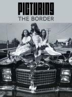 Picturing The Border di Nadiah Rivera Fellah edito da Yale University Press
