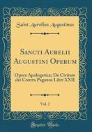 Sancti Aurelii Augustini Operum, Vol. 2: Opera Apologetica; de Civitate Dei Contra Paganos Libri XXII (Classic Reprint) di Saint Aurelius Augustinus edito da Forgotten Books