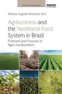 Agribusiness and the Neoliberal Food System in Brazil di Antonio Augusto Rossotto Ioris edito da Taylor & Francis Ltd