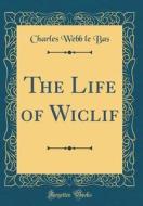 The Life of Wiclif (Classic Reprint) di Charles Webb Le Bas edito da Forgotten Books