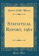 Statistical Report, 1961 (Classic Reprint) di Boston Public Library edito da Forgotten Books