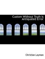 Custom Without Truth Is Antiquated Error di Christian Layman edito da Bibliolife