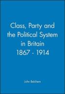 Class, Party and the Political System in Britain 1867 - 1914 di John Belchem edito da Wiley-Blackwell