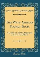 The West African Pocket Book: A Guide for Newly-Appointed Government Officers (Classic Reprint) di Great Britain Office edito da Forgotten Books