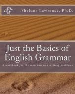Just the Basics of English Grammar: A Workbook for the Most Common Writing Problems di Sheldon Lawrence Ph. D. edito da Stillwaters Press