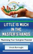 Little is Much in the Master's Hands: Maximizing Your God-given Potential di Ursula Burroughs edito da LIGHTNING SOURCE INC