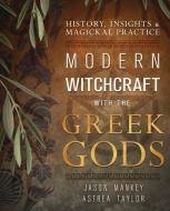 Modern Witchcraft with the Greek Gods: History, Insights & Magickal Practice di Jason Mankey, Astrea Taylor edito da LLEWELLYN PUB