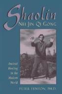 Shaolin Nei Jin Qi Gong: Ancient Healing in the Modern World di Peter Fenton edito da RED WHEEL/WEISER