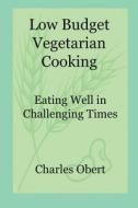 LOW BUDGET VEGETARIAN COOKING: EATING WE di CHARLES OBERT edito da LIGHTNING SOURCE UK LTD