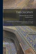 Theosophy: An Introduction to the Supersensible Knowledge of the World and the Destination of Man di Rudolf Steiner, Elizabeth Douglas Shields edito da LEGARE STREET PR