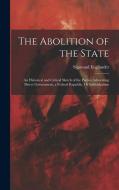 The Abolition of the State: An Historical and Critical Sketch of the Parties Advocating Direct Government, a Federal Republic, Or Individualism di Sigmund Engländer edito da LEGARE STREET PR