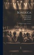 Bonduca: A Tragedy, Volume 33, issue 1 di Francis Beaumont, John Fletcher, George Colman edito da LEGARE STREET PR