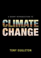 A Short Introduction to Climate Change di Tony Eggleton edito da Cambridge University Press