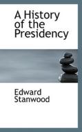 A History Of The Presidency di Edward Stanwood edito da Bibliolife