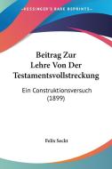 Beitrag Zur Lehre Von Der Testamentsvollstreckung: Ein Construktionsversuch (1899) di Felix Seckt edito da Kessinger Publishing
