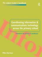 Coordinating Information And Communications Technology Across The Primary School di Mike Harrison edito da Taylor & Francis Ltd