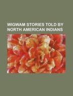 Wigwam Stories Told by North American Indians di Mary Catherine Judd, Books Group edito da Rarebooksclub.com