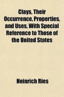 Clays, Their Occurrence, Properties, And di Heinrich Ries edito da General Books