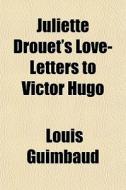 Juliette Drouet's Love-letters To Victor di Louis Guimbaud edito da General Books