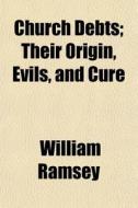 Church Debts; Their Origin, Evils, And C di William Ramsey edito da General Books